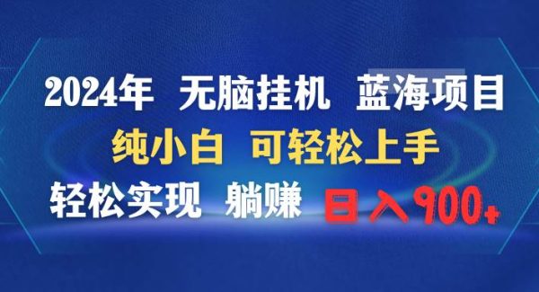 2024年无脑挂机蓝海项目 纯小白可轻松上手 轻松实现躺赚日入900+