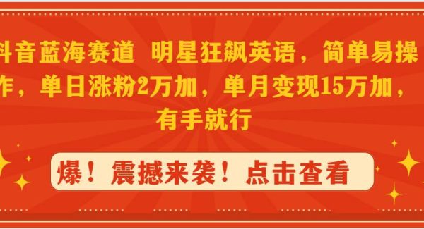 抖音蓝海赛道，明星狂飙英语，简单易操作，单日涨粉2万加，单月变现15万…