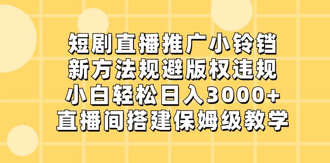 短剧直播推广小铃铛，新方法规避版权违规，小白轻松日入3000+，直播间搭…