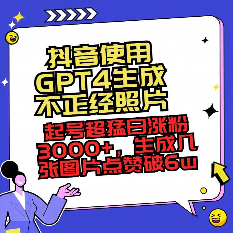 抖音使用GPT4生成不正经照片，起号超猛日涨粉3000+，生成几张图片点赞破6w+