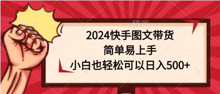 2024快手图文带货，简单易上手，小白也轻松可以日入500+