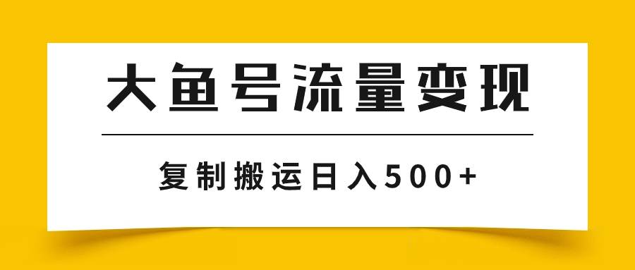 大鱼号流量变现玩法，播放量越高收益越高，无脑搬运复制日入500+