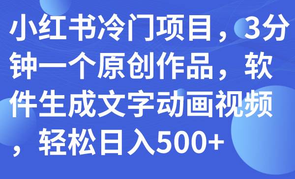 小红书冷门项目，3分钟一个原创作品，软件生成文字动画视频，轻松日入500+