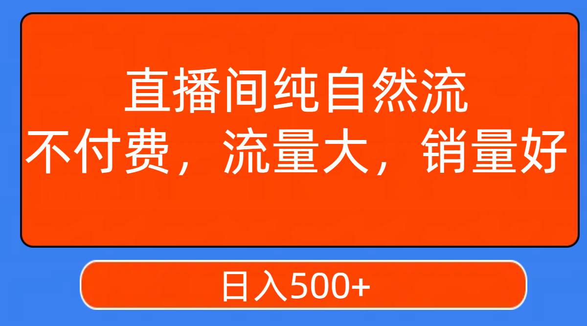 直播间纯自然流，不付费，流量大，销量好，日入500+