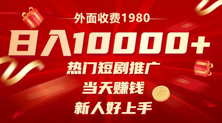 外面收费1980，热门短剧推广，当天赚钱，新人好上手，日入1w+