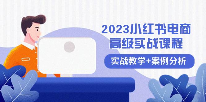 2023小红书-电商高级实战课程，实战教学+案例分析（38节课）