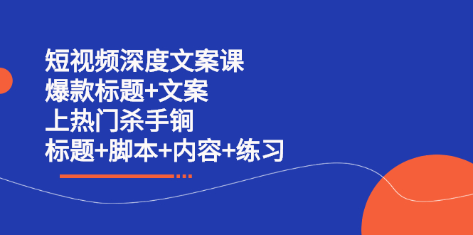 短视频深度文案课 爆款标题+文案 上热门杀手锏（标题+脚本+内容+练习）