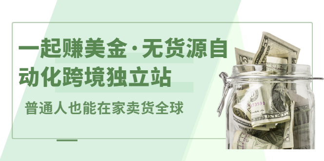 一起赚美金·无货源自动化跨境独立站，普通人业余时间也能在家卖货全球【无提供插件】