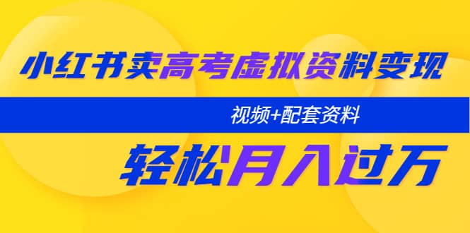 小红书卖高考虚拟资料变现分享课：轻松月入过万（视频+配套资料）