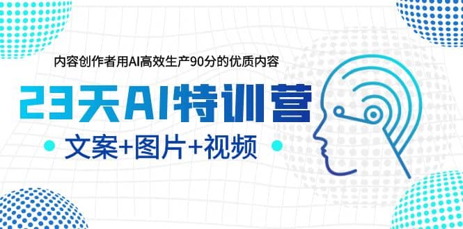 23天AI特训营，内容创作者用AI高效生产90分的优质内容，文案+图片+视频