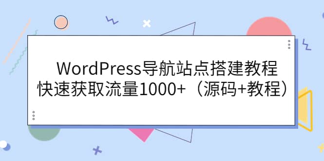 WordPress导航站点搭建教程，快速获取流量1000+（源码+教程）