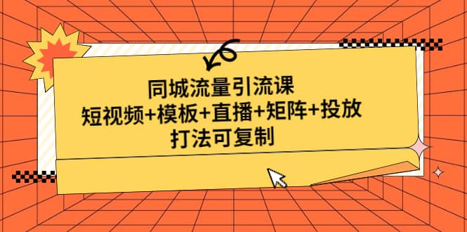 同城流量引流课：短视频+模板+直播+矩阵+投放，打法可复制(无水印)