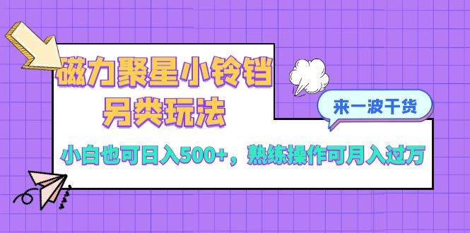 磁力聚星小铃铛另类玩法，小白也可日入500+，熟练操作可月入过万