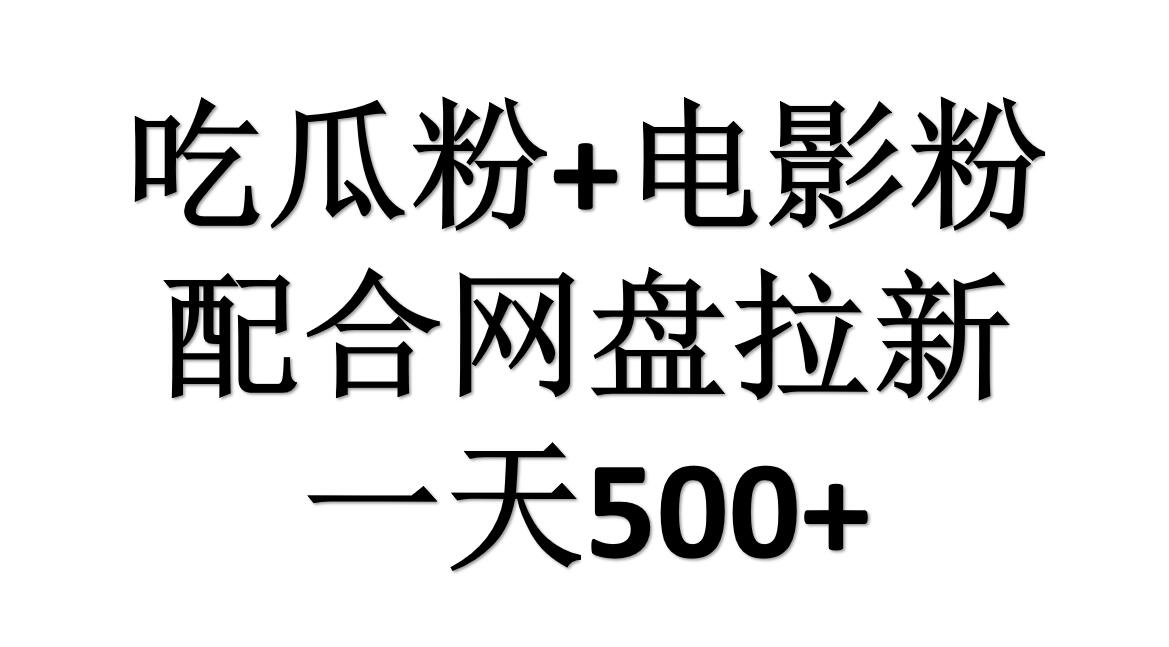 吃瓜粉+电影粉+网盘拉新=日赚500，傻瓜式操作，新手小白2天赚2700