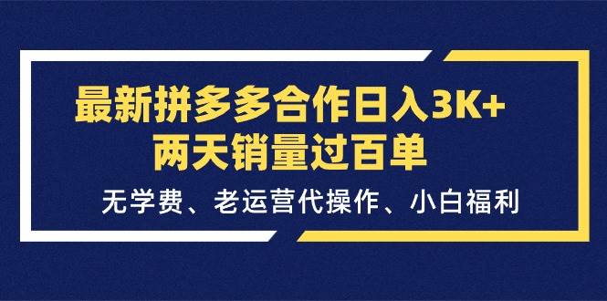 最新拼多多合作日入3K+两天销量过百单，无学费、老运营代操作、小白福利