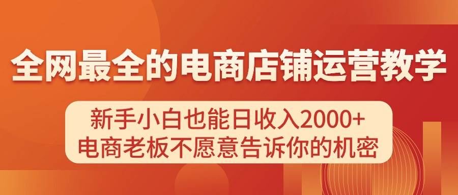 电商店铺运营教学，新手小白也能日收入2000+，电商老板不愿意告诉你的机密