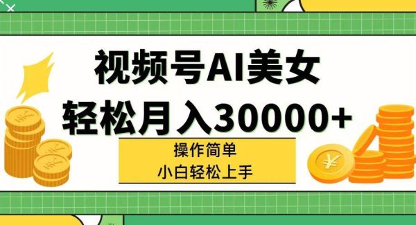 视频号AI美女，轻松月入30000+,操作简单小白也能轻松上手