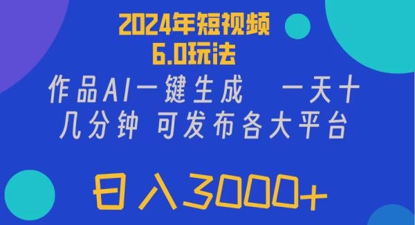 2024年短视频6.0玩法，作品AI一键生成，可各大短视频同发布。轻松日入3…