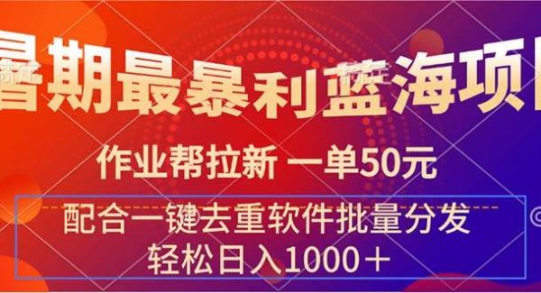 暑期最暴利蓝海项目 作业帮拉新 一单50元 配合一键去重软件批量分发