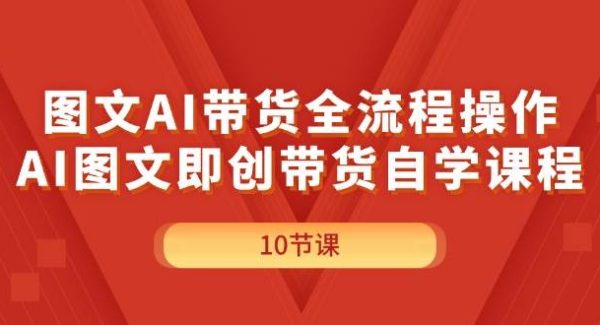 图文AI带货全流程操作，AI图文即创带货自学课程