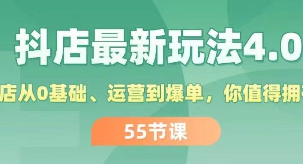 抖店最新玩法4.0，小店从0基础、运营到爆单，你值得拥有（55节）