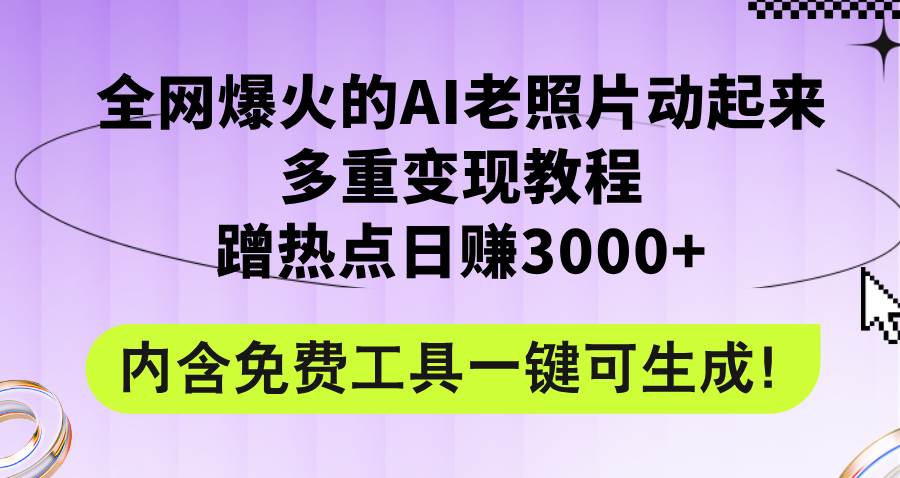 全网爆火的AI老照片动起来多重变现教程，蹭热点日赚3000+，内含免费工具