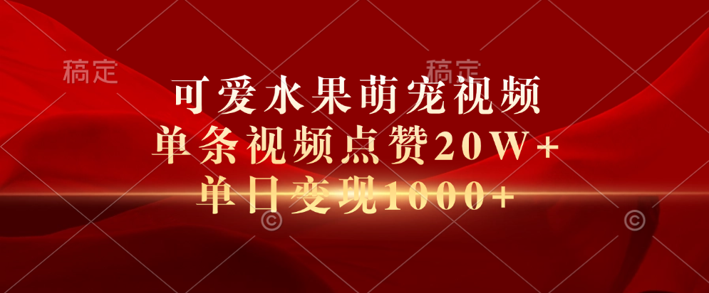 可爱水果萌宠视频，单条视频点赞20W+，单日变现1000+