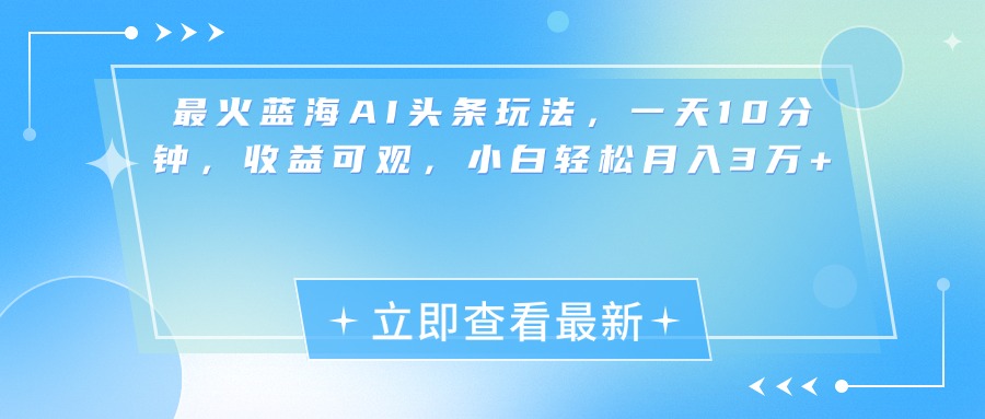 最新蓝海AI头条玩法，一天10分钟，收益可观，小白轻松月入3万+