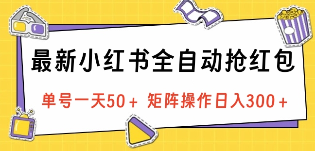 最新小红书全自动抢红包，单号一天50＋ 矩阵操作日入300＋，纯无脑操作