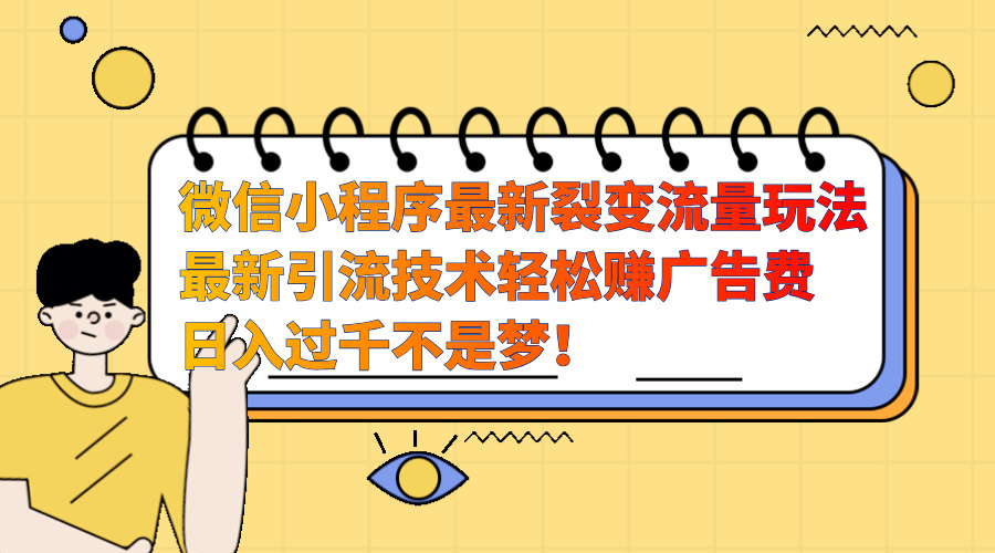 微信小程序最新裂变流量玩法，最新引流技术收益高轻松赚广告费，日入过千