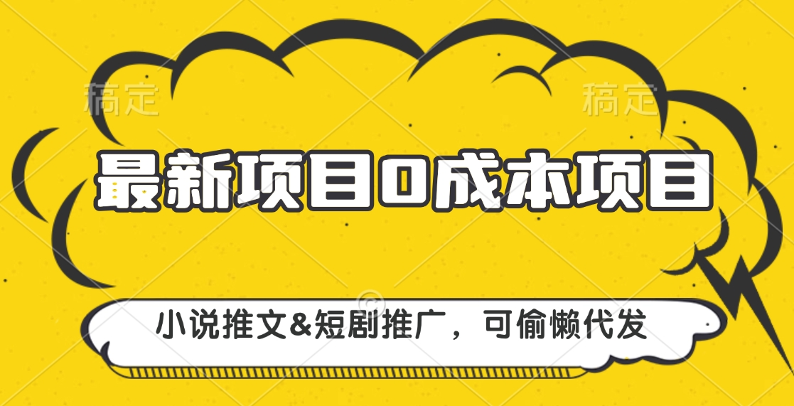 最新项目 0成本项目，小说推文短剧推广，可偷懒代发