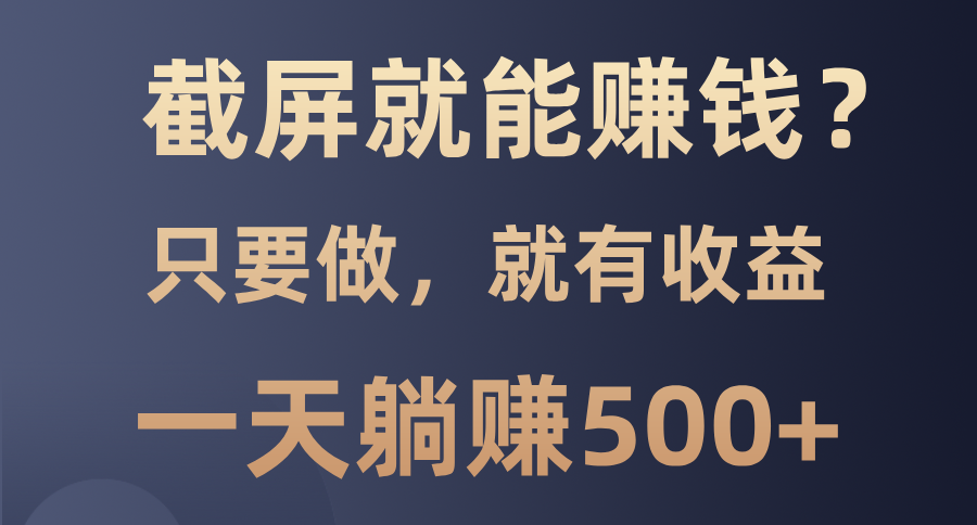 截屏就能赚钱？0门槛，只要做，100%有收益的一个项目，一天躺赚500+