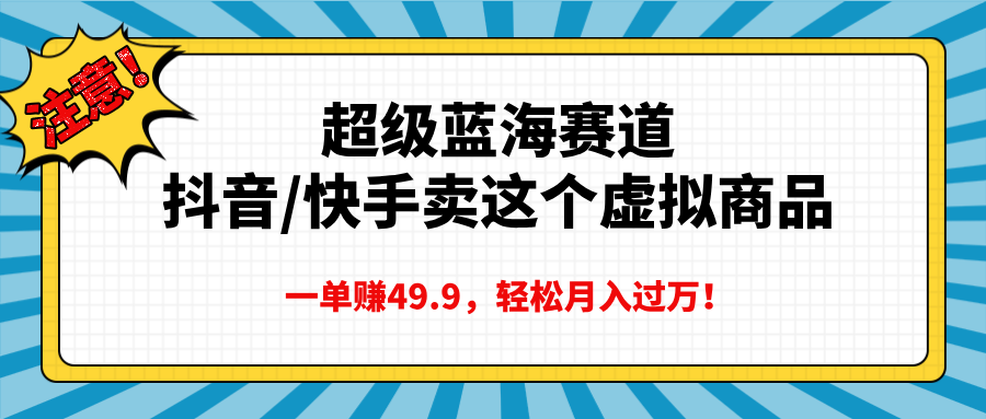 超级蓝海赛道，抖音快手卖这个虚拟商品，一单赚49.9，轻松月入过万