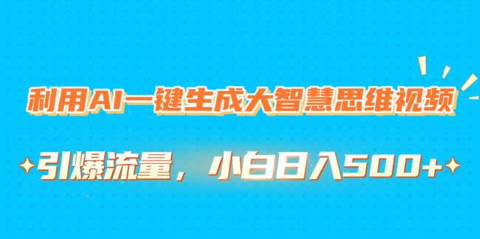 利用AI一键生成大智慧思维视频，引爆流量，小白日入500+