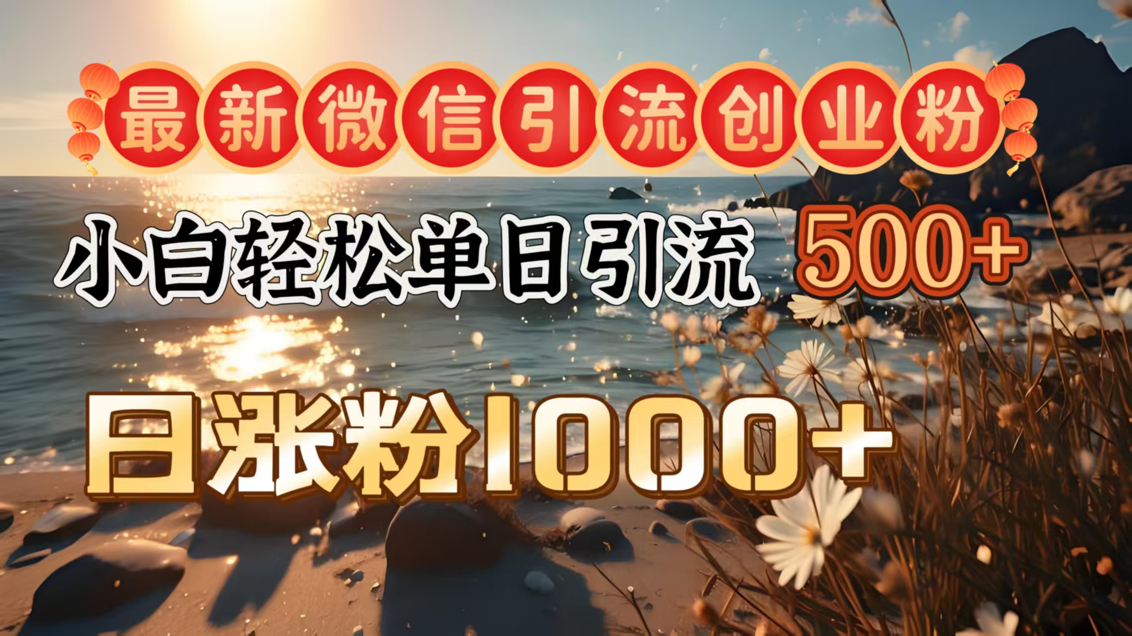 最新微信引流创业粉  ，小白单日轻松引流500＋，日涨粉1000＋